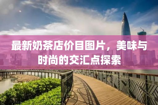 最新奶茶店价目图片，美味与时尚的交汇点探索