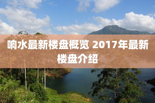 响水最新楼盘概览 2017年最新楼盘介绍