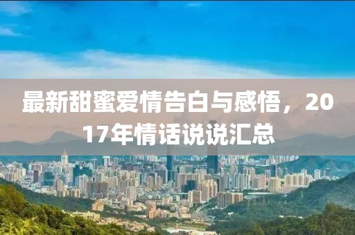 最新甜蜜爱情告白与感悟，2017年情话说说汇总