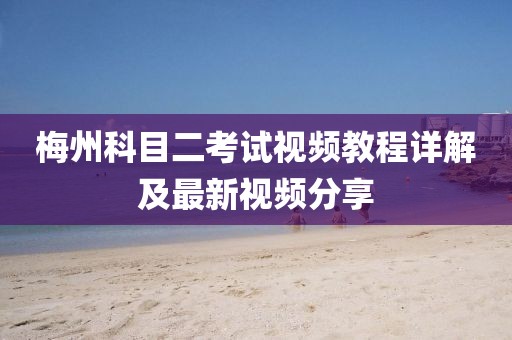 梅州科目二考试视频教程详解及最新视频分享