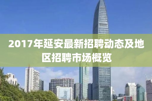 2017年延安最新招聘动态及地区招聘市场概览