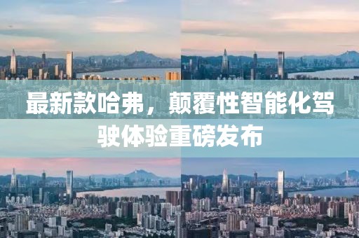 最新款哈弗，颠覆性智能化驾驶体验重磅发布