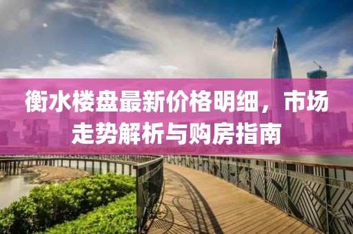 衡水楼盘最新价格明细，市场走势解析与购房指南