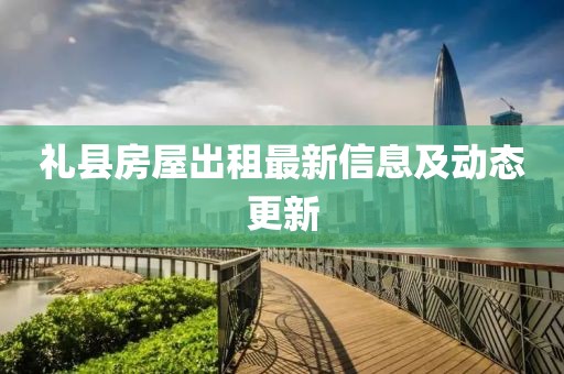 礼县房屋出租最新信息及动态更新