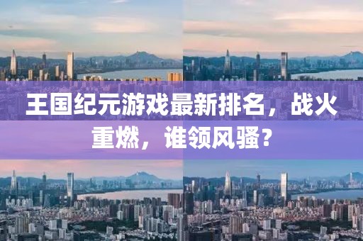 王国纪元游戏最新排名，战火重燃，谁领风骚？