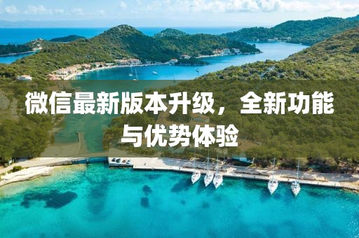 微信最新版本升级，全新功能与优势体验
