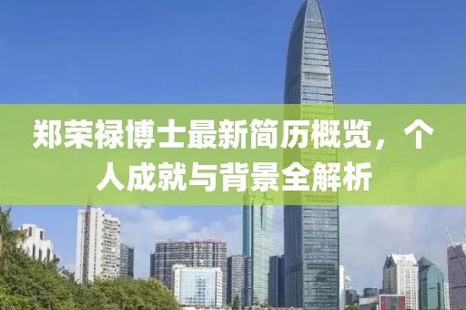 郑荣禄博士最新简历概览，个人成就与背景全解析