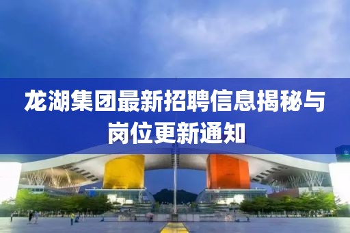 龙湖集团最新招聘信息揭秘与岗位更新通知
