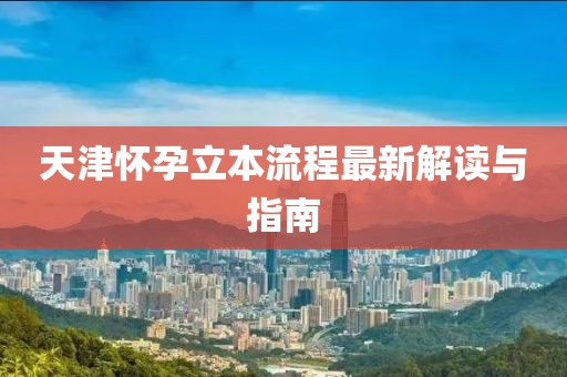 天津怀孕立本流程最新解读与指南