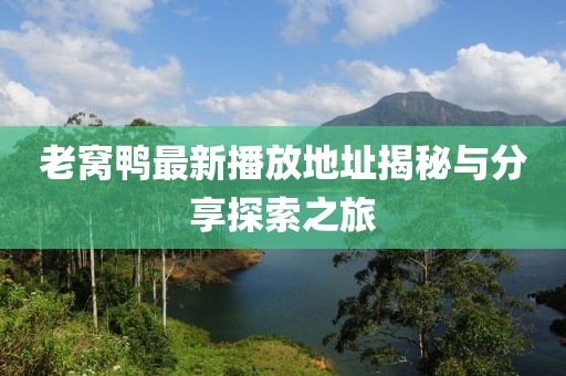 老窝鸭最新播放地址揭秘与分享探索之旅