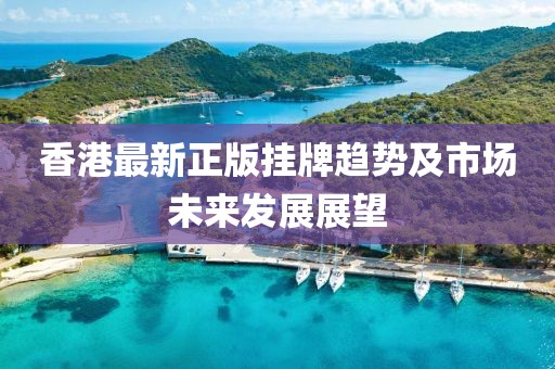 香港最新正版挂牌趋势及市场未来发展展望