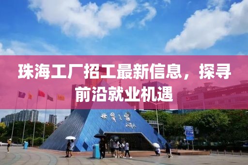 珠海工厂招工最新信息，探寻前沿就业机遇