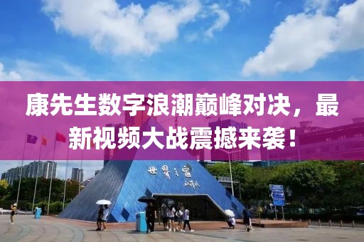 康先生数字浪潮巅峰对决，最新视频大战震撼来袭！