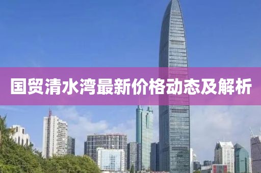 国贸清水湾最新价格动态及解析