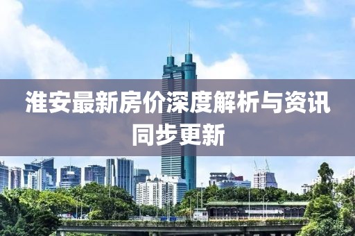 淮安最新房价深度解析与资讯同步更新