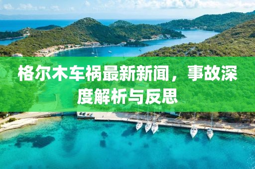 格尔木车祸最新新闻，事故深度解析与反思