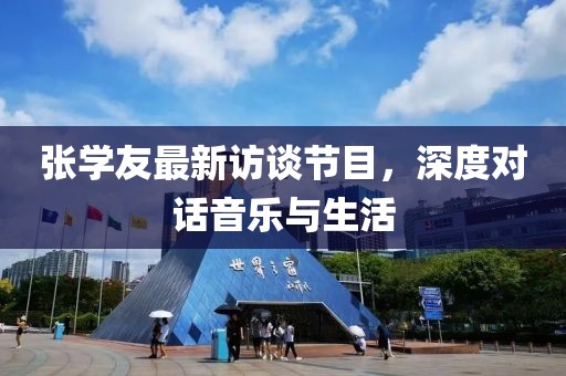 张学友最新访谈节目，深度对话音乐与生活