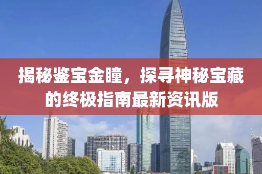 揭秘鉴宝金瞳，探寻神秘宝藏的终极指南最新资讯版