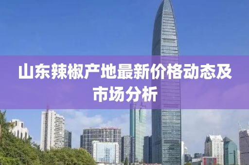 山东辣椒产地最新价格动态及市场分析