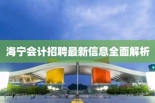 海宁会计招聘最新信息全面解析