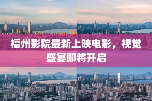 福州影院最新上映电影，视觉盛宴即将开启