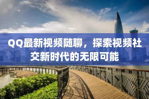 QQ最新视频随聊，探索视频社交新时代的无限可能