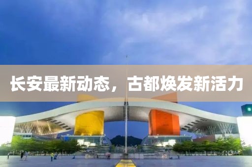长安最新动态，古都焕发新活力