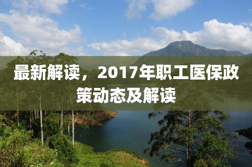 最新解读，2017年职工医保政策动态及解读