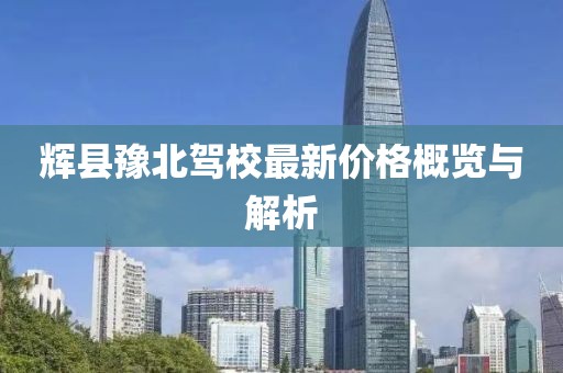 辉县豫北驾校最新价格概览与解析