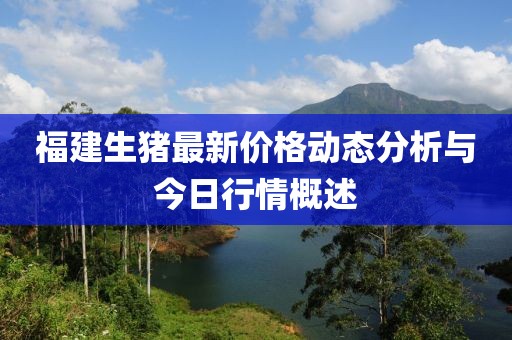 福建生猪最新价格动态分析与今日行情概述