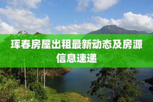 珲春房屋出租最新动态及房源信息速递