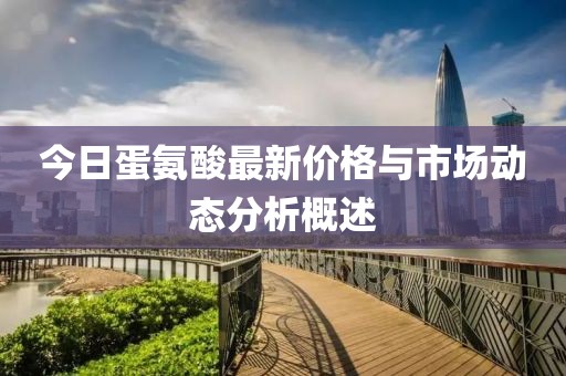 今日蛋氨酸最新价格与市场动态分析概述
