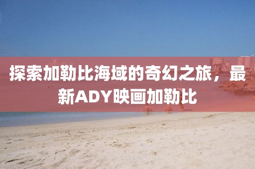 探索加勒比海域的奇幻之旅，最新ADY映画加勒比