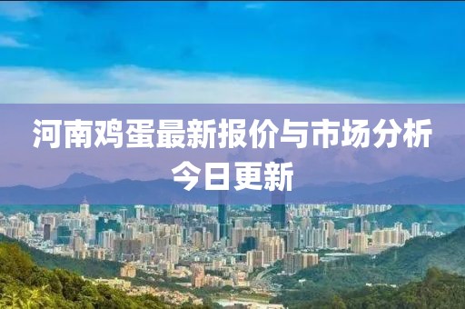 河南鸡蛋最新报价与市场分析今日更新