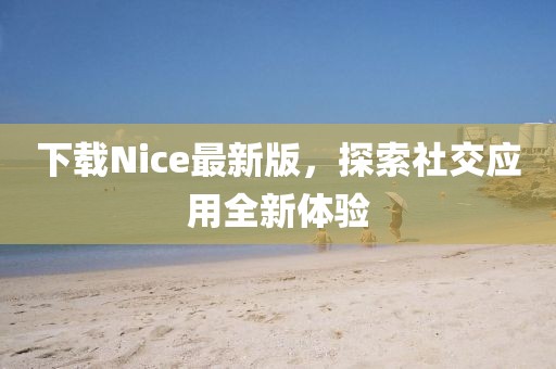 下载Nice最新版，探索社交应用全新体验