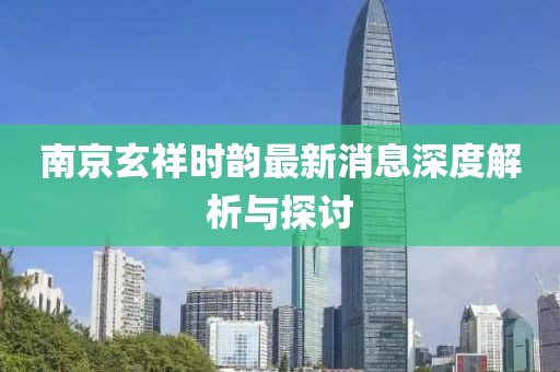 南京玄祥时韵最新消息深度解析与探讨