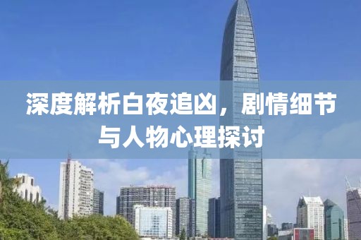 深度解析白夜追凶，剧情细节与人物心理探讨