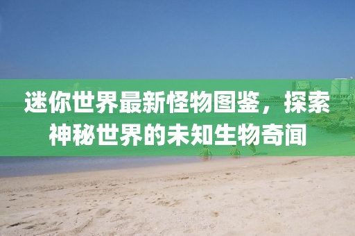 迷你世界最新怪物图鉴，探索神秘世界的未知生物奇闻