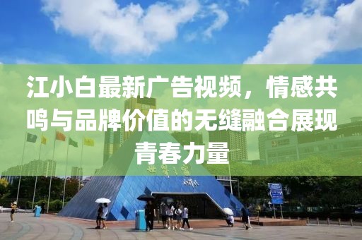 江小白最新广告视频，情感共鸣与品牌价值的无缝融合展现青春力量