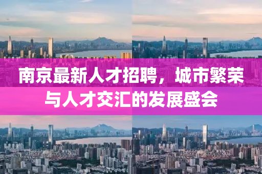 南京最新人才招聘，城市繁荣与人才交汇的发展盛会