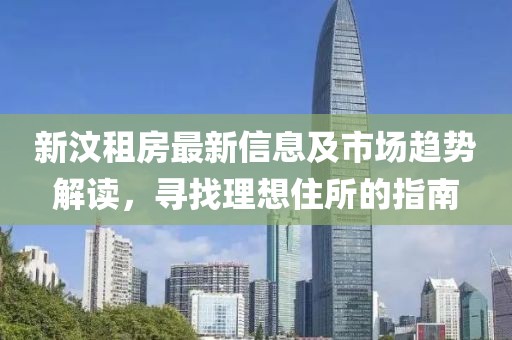 新汶租房最新信息及市场趋势解读，寻找理想住所的指南