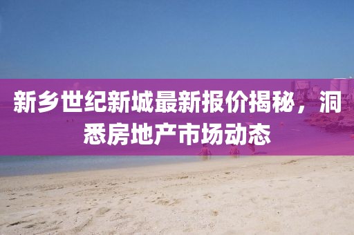 新乡世纪新城最新报价揭秘，洞悉房地产市场动态