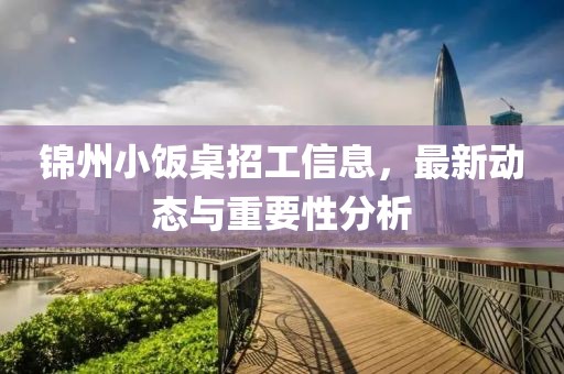锦州小饭桌招工信息，最新动态与重要性分析