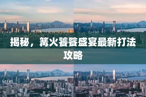 揭秘，篝火饕餮盛宴最新打法攻略