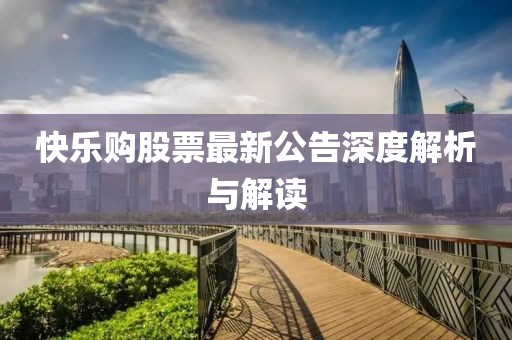 快乐购股票最新公告深度解析与解读