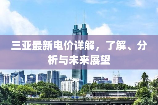 三亚最新电价详解，了解、分析与未来展望