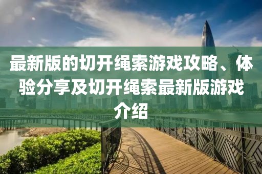 最新版的切开绳索游戏攻略、体验分享及切开绳索最新版游戏介绍