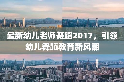最新幼儿老师舞蹈2017，引领幼儿舞蹈教育新风潮