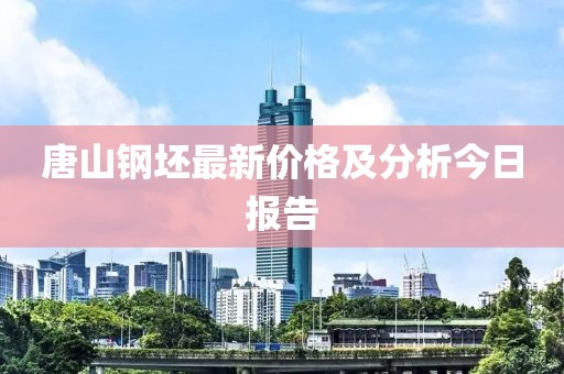 唐山钢坯最新价格及分析今日报告