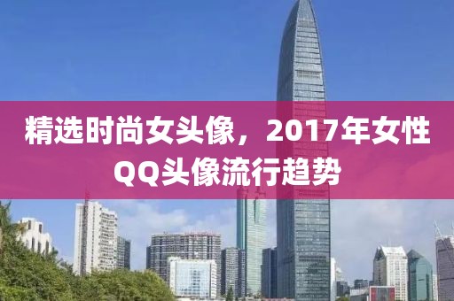 精选时尚女头像，2017年女性QQ头像流行趋势